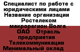 Специалист по работе с юридическими лицами › Название организации ­ Ростелеком макрорегион Волга, ОАО › Отрасль предприятия ­ Телекоммуникации › Минимальный оклад ­ 1 - Все города Работа » Вакансии   . Адыгея респ.,Адыгейск г.